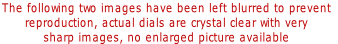 The following two images have been left blurred to prevent 
reproduction, actual dials are crystal clear with very 
sharp images, no enlarged picture available 